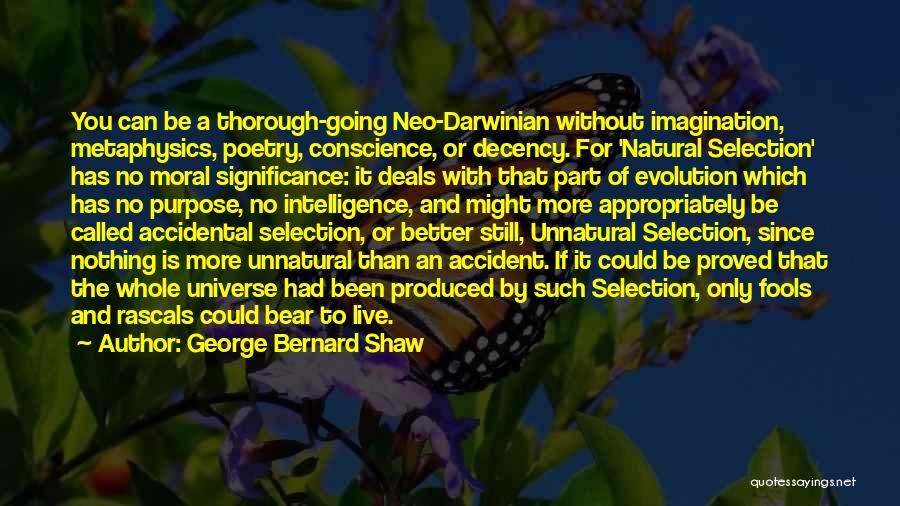 George Bernard Shaw Quotes: You Can Be A Thorough-going Neo-darwinian Without Imagination, Metaphysics, Poetry, Conscience, Or Decency. For 'natural Selection' Has No Moral Significance: