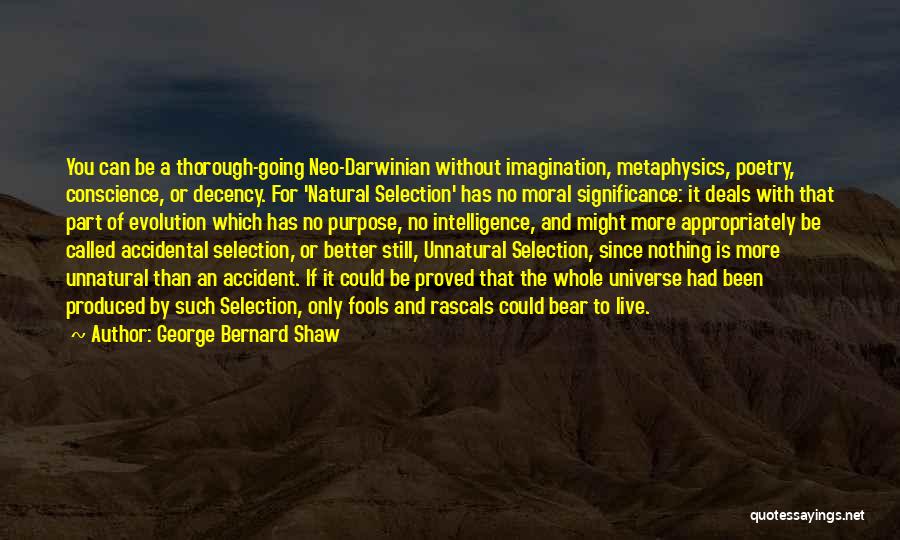 George Bernard Shaw Quotes: You Can Be A Thorough-going Neo-darwinian Without Imagination, Metaphysics, Poetry, Conscience, Or Decency. For 'natural Selection' Has No Moral Significance: