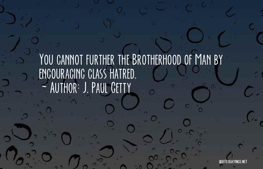 J. Paul Getty Quotes: You Cannot Further The Brotherhood Of Man By Encouraging Class Hatred.