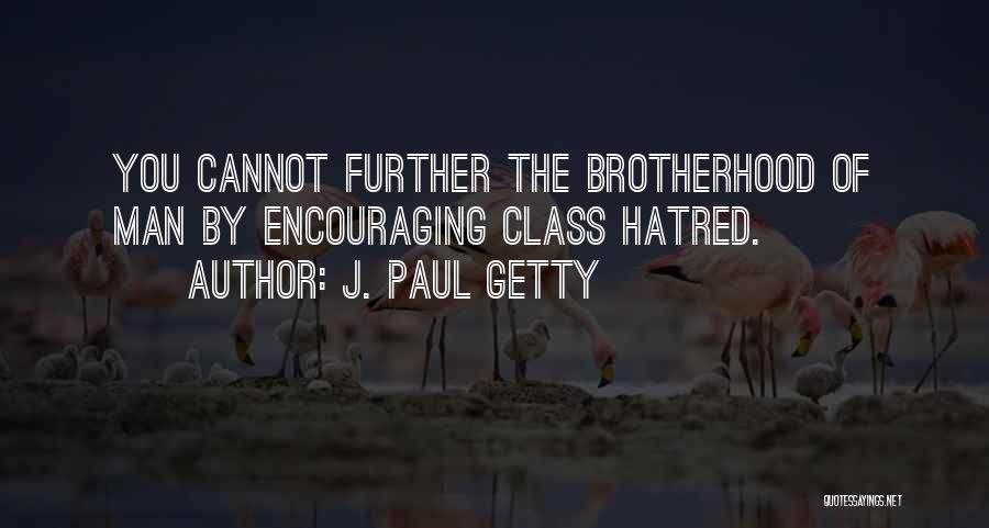 J. Paul Getty Quotes: You Cannot Further The Brotherhood Of Man By Encouraging Class Hatred.