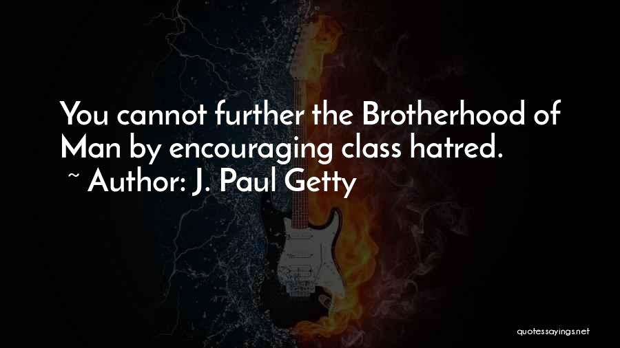 J. Paul Getty Quotes: You Cannot Further The Brotherhood Of Man By Encouraging Class Hatred.