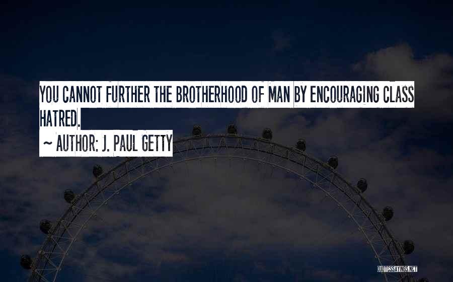 J. Paul Getty Quotes: You Cannot Further The Brotherhood Of Man By Encouraging Class Hatred.