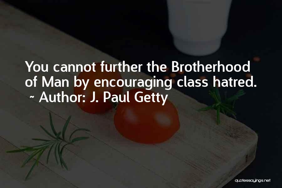 J. Paul Getty Quotes: You Cannot Further The Brotherhood Of Man By Encouraging Class Hatred.