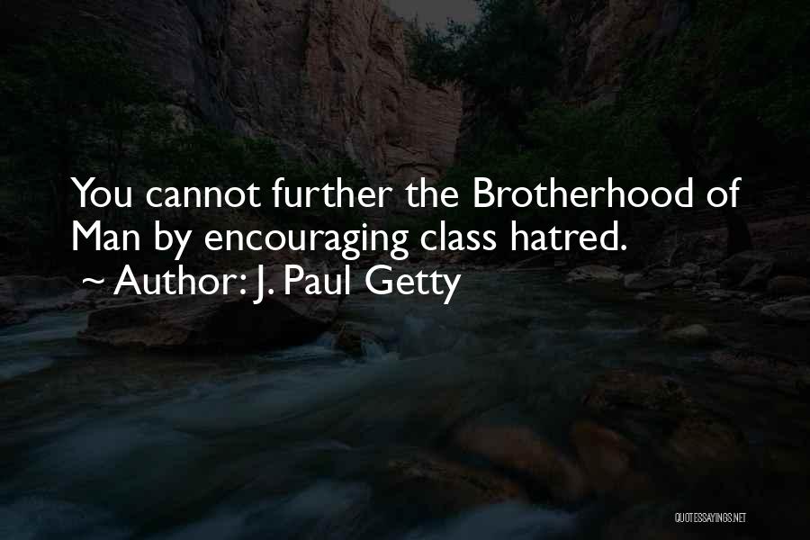 J. Paul Getty Quotes: You Cannot Further The Brotherhood Of Man By Encouraging Class Hatred.