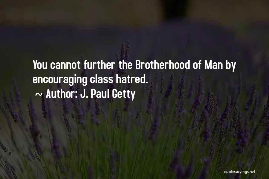 J. Paul Getty Quotes: You Cannot Further The Brotherhood Of Man By Encouraging Class Hatred.