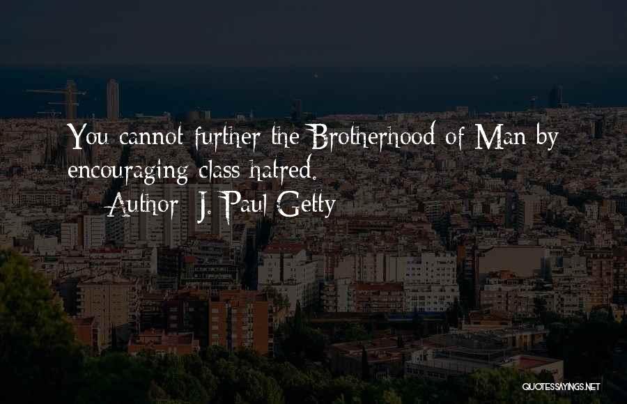 J. Paul Getty Quotes: You Cannot Further The Brotherhood Of Man By Encouraging Class Hatred.