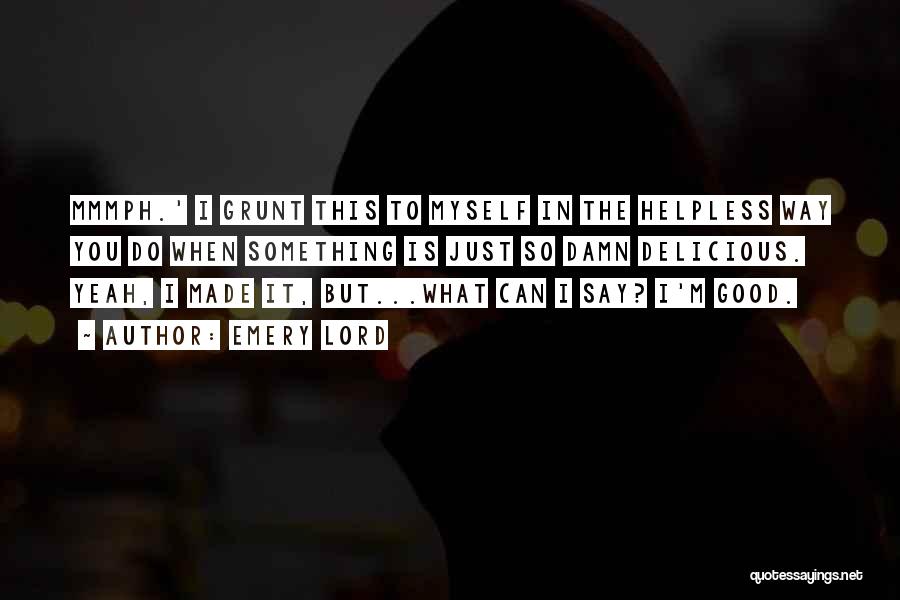 Emery Lord Quotes: Mmmph.' I Grunt This To Myself In The Helpless Way You Do When Something Is Just So Damn Delicious. Yeah,