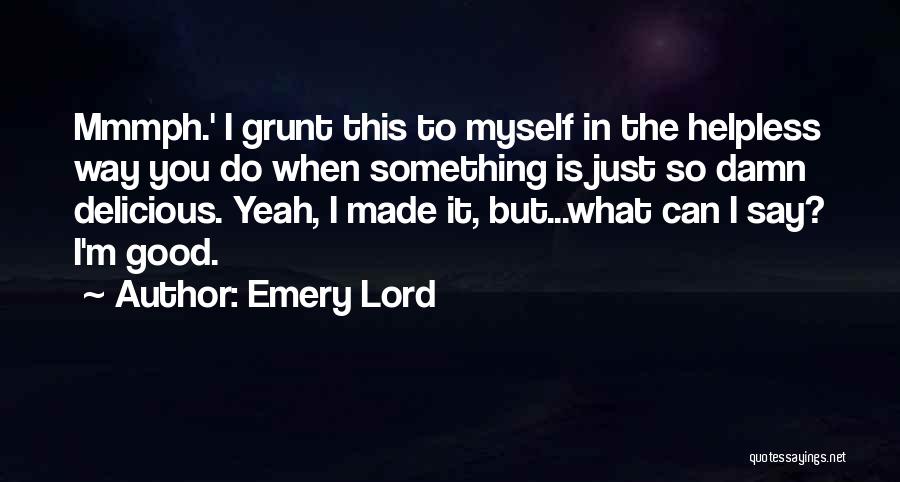 Emery Lord Quotes: Mmmph.' I Grunt This To Myself In The Helpless Way You Do When Something Is Just So Damn Delicious. Yeah,