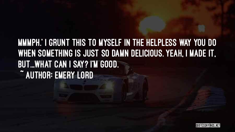 Emery Lord Quotes: Mmmph.' I Grunt This To Myself In The Helpless Way You Do When Something Is Just So Damn Delicious. Yeah,