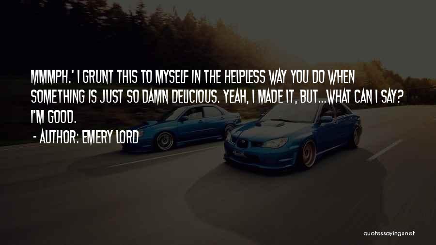 Emery Lord Quotes: Mmmph.' I Grunt This To Myself In The Helpless Way You Do When Something Is Just So Damn Delicious. Yeah,