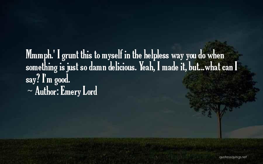 Emery Lord Quotes: Mmmph.' I Grunt This To Myself In The Helpless Way You Do When Something Is Just So Damn Delicious. Yeah,