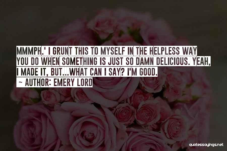 Emery Lord Quotes: Mmmph.' I Grunt This To Myself In The Helpless Way You Do When Something Is Just So Damn Delicious. Yeah,