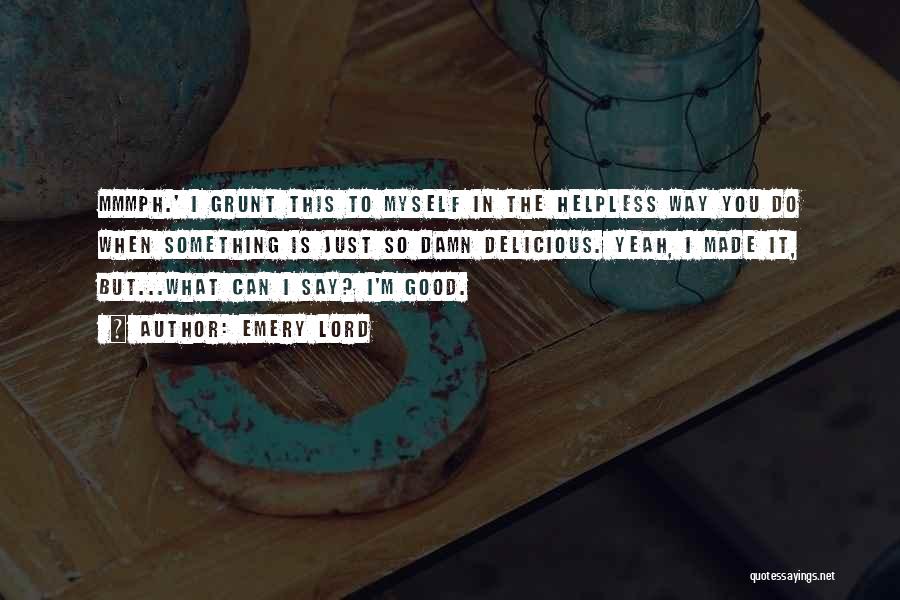 Emery Lord Quotes: Mmmph.' I Grunt This To Myself In The Helpless Way You Do When Something Is Just So Damn Delicious. Yeah,