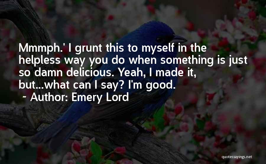 Emery Lord Quotes: Mmmph.' I Grunt This To Myself In The Helpless Way You Do When Something Is Just So Damn Delicious. Yeah,