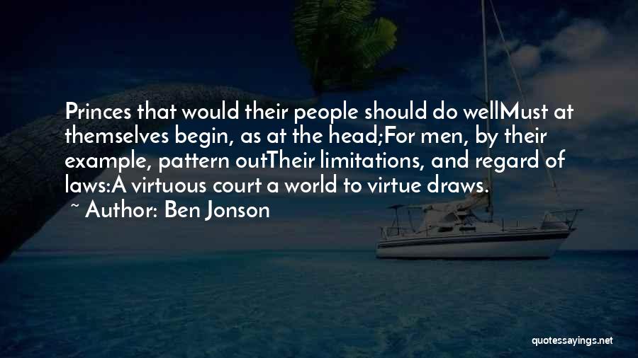 Ben Jonson Quotes: Princes That Would Their People Should Do Wellmust At Themselves Begin, As At The Head;for Men, By Their Example, Pattern