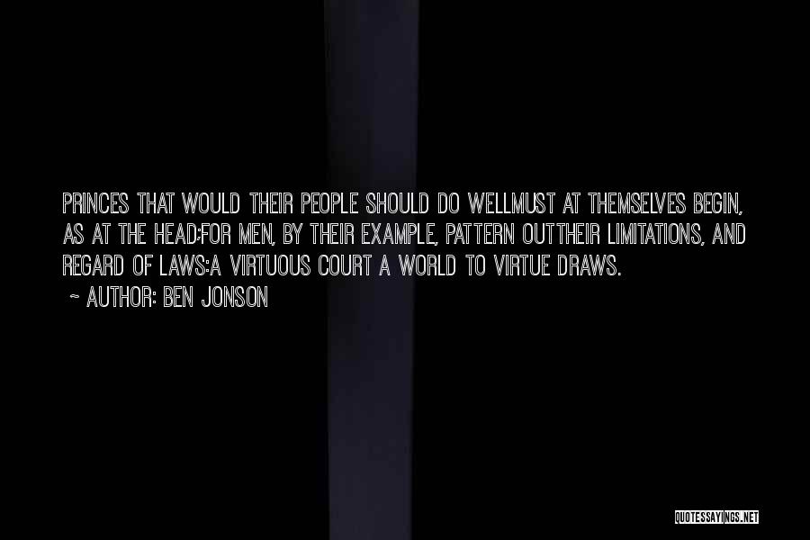 Ben Jonson Quotes: Princes That Would Their People Should Do Wellmust At Themselves Begin, As At The Head;for Men, By Their Example, Pattern