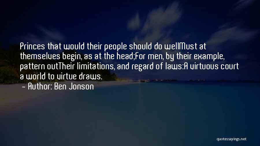 Ben Jonson Quotes: Princes That Would Their People Should Do Wellmust At Themselves Begin, As At The Head;for Men, By Their Example, Pattern
