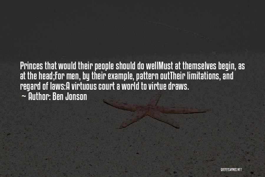 Ben Jonson Quotes: Princes That Would Their People Should Do Wellmust At Themselves Begin, As At The Head;for Men, By Their Example, Pattern