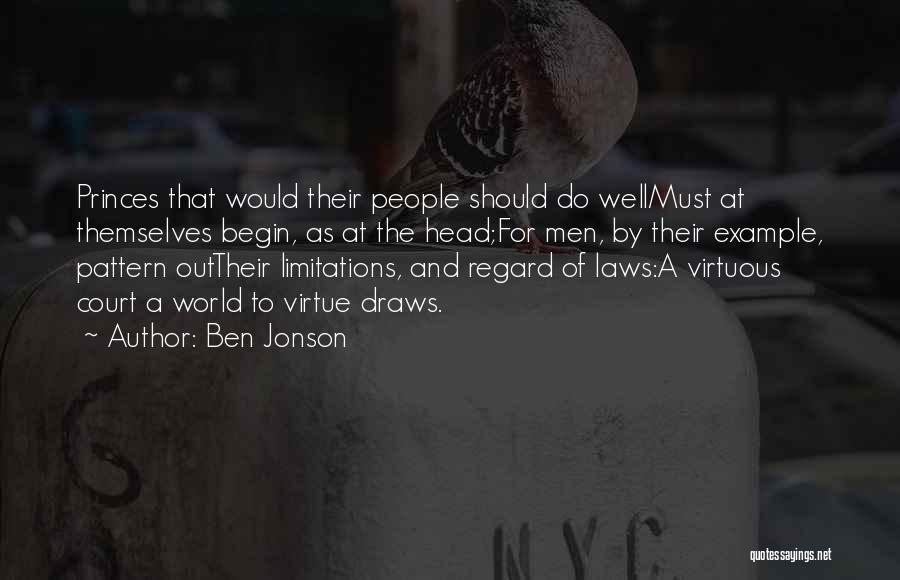 Ben Jonson Quotes: Princes That Would Their People Should Do Wellmust At Themselves Begin, As At The Head;for Men, By Their Example, Pattern