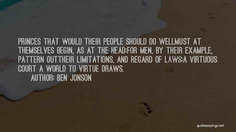 Ben Jonson Quotes: Princes That Would Their People Should Do Wellmust At Themselves Begin, As At The Head;for Men, By Their Example, Pattern