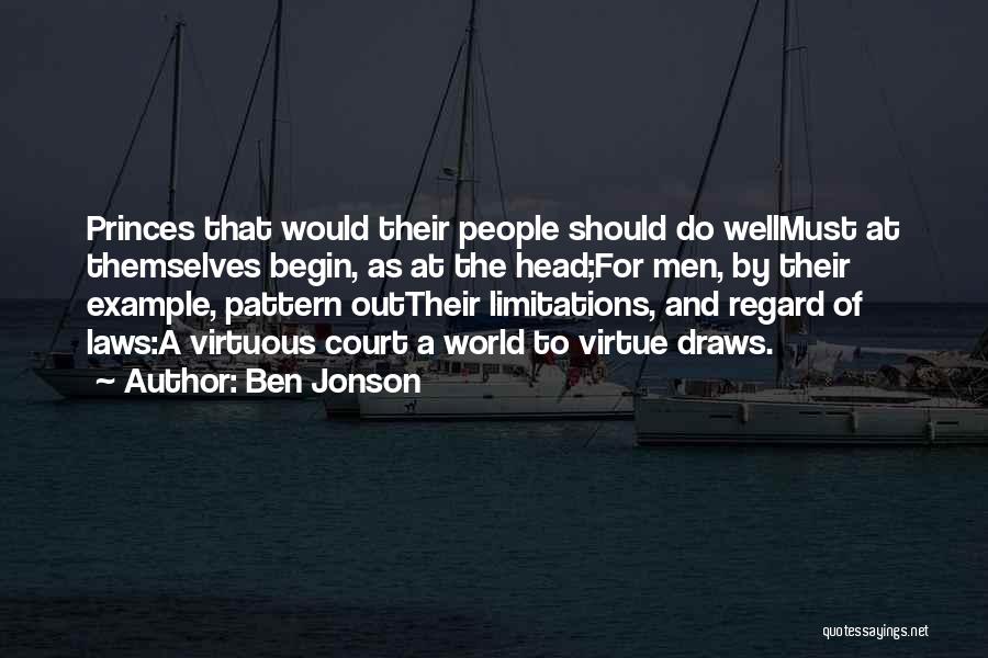 Ben Jonson Quotes: Princes That Would Their People Should Do Wellmust At Themselves Begin, As At The Head;for Men, By Their Example, Pattern