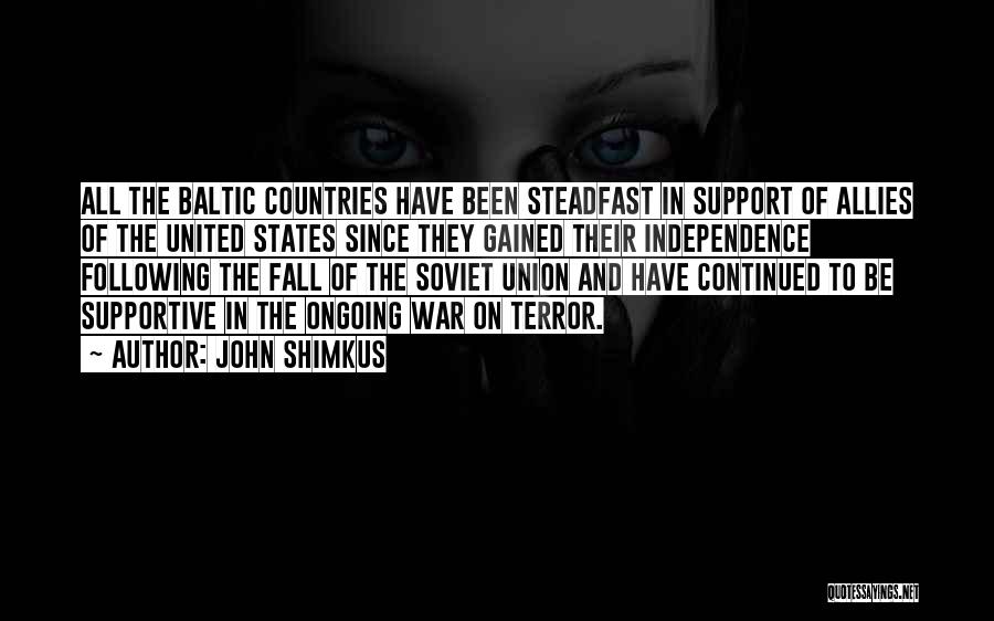 John Shimkus Quotes: All The Baltic Countries Have Been Steadfast In Support Of Allies Of The United States Since They Gained Their Independence