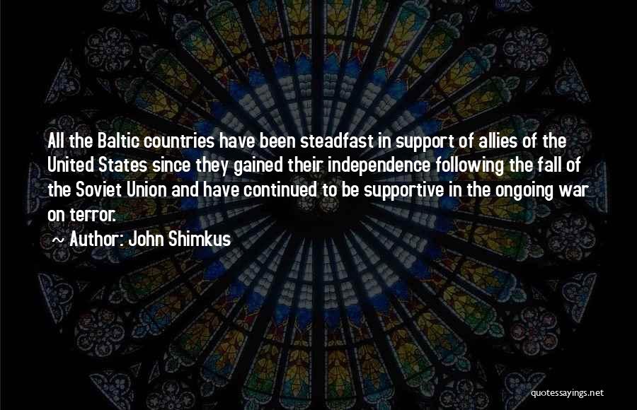 John Shimkus Quotes: All The Baltic Countries Have Been Steadfast In Support Of Allies Of The United States Since They Gained Their Independence