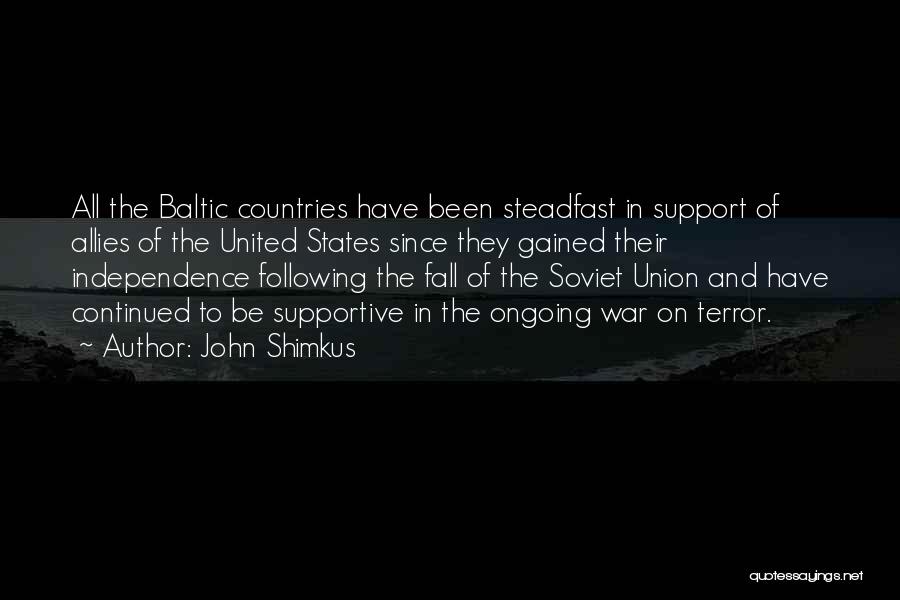 John Shimkus Quotes: All The Baltic Countries Have Been Steadfast In Support Of Allies Of The United States Since They Gained Their Independence