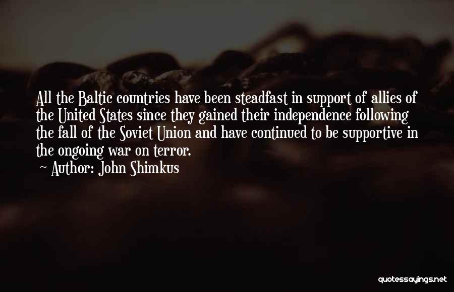 John Shimkus Quotes: All The Baltic Countries Have Been Steadfast In Support Of Allies Of The United States Since They Gained Their Independence