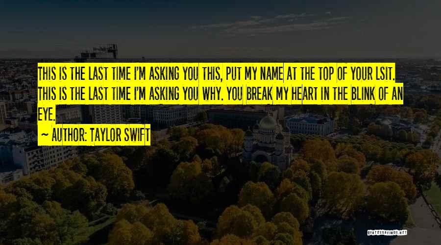 Taylor Swift Quotes: This Is The Last Time I'm Asking You This, Put My Name At The Top Of Your Lsit. This Is