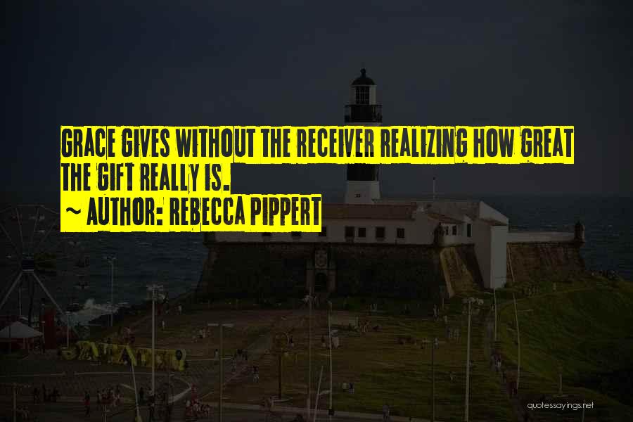 Rebecca Pippert Quotes: Grace Gives Without The Receiver Realizing How Great The Gift Really Is.