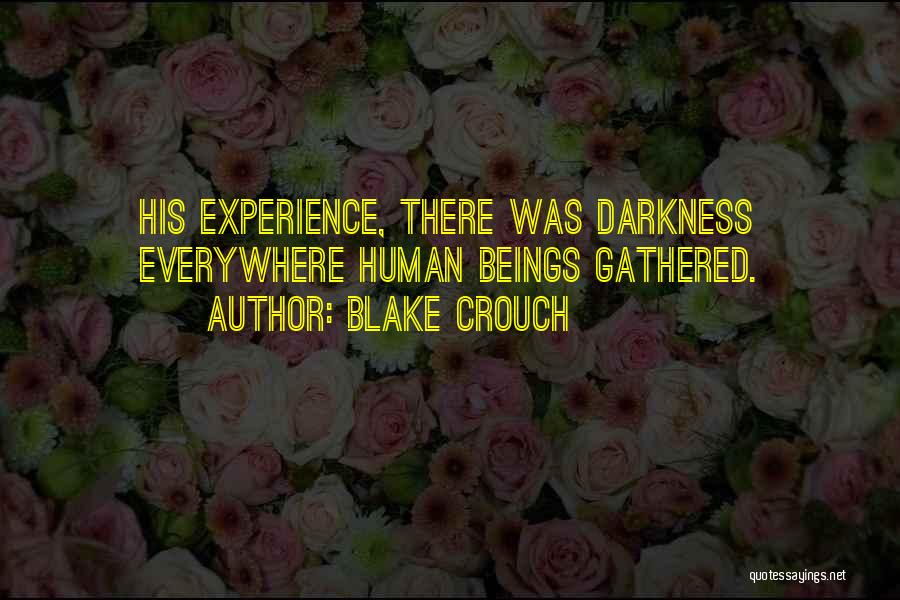 Blake Crouch Quotes: His Experience, There Was Darkness Everywhere Human Beings Gathered.