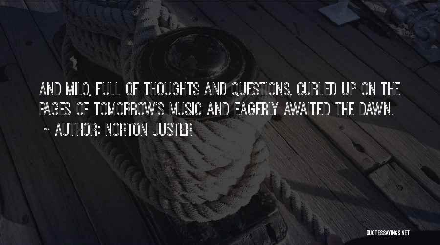 Norton Juster Quotes: And Milo, Full Of Thoughts And Questions, Curled Up On The Pages Of Tomorrow's Music And Eagerly Awaited The Dawn.