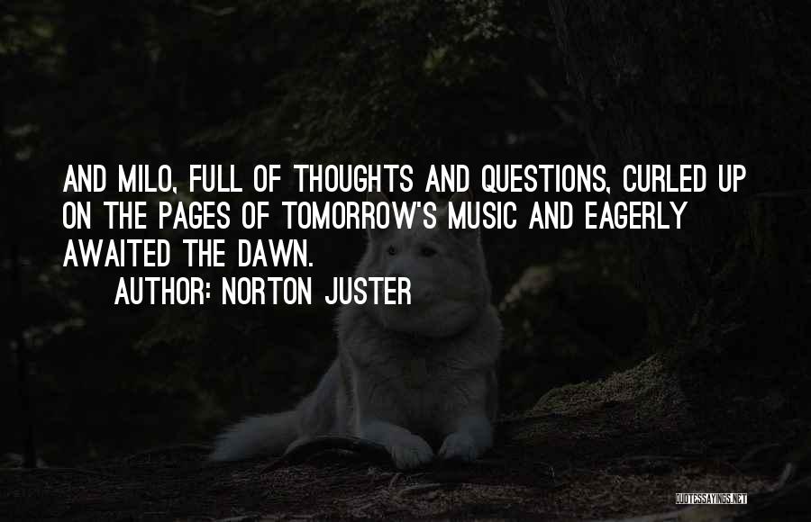 Norton Juster Quotes: And Milo, Full Of Thoughts And Questions, Curled Up On The Pages Of Tomorrow's Music And Eagerly Awaited The Dawn.