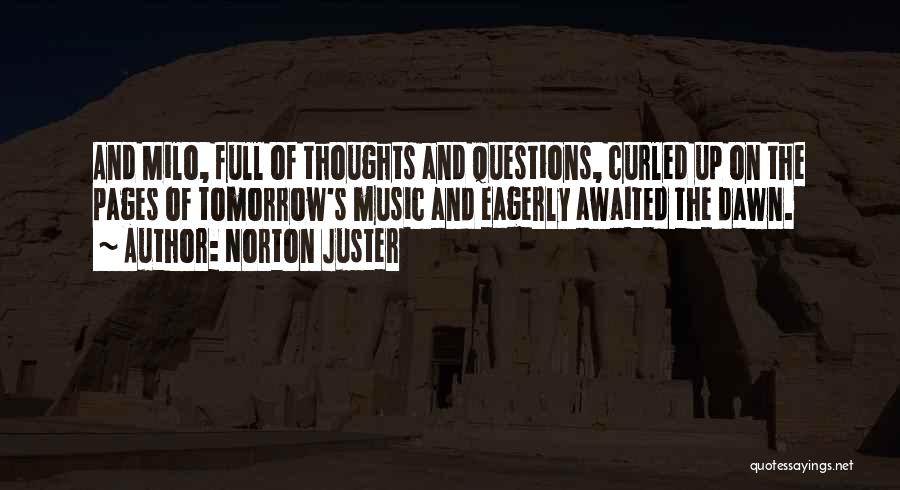 Norton Juster Quotes: And Milo, Full Of Thoughts And Questions, Curled Up On The Pages Of Tomorrow's Music And Eagerly Awaited The Dawn.