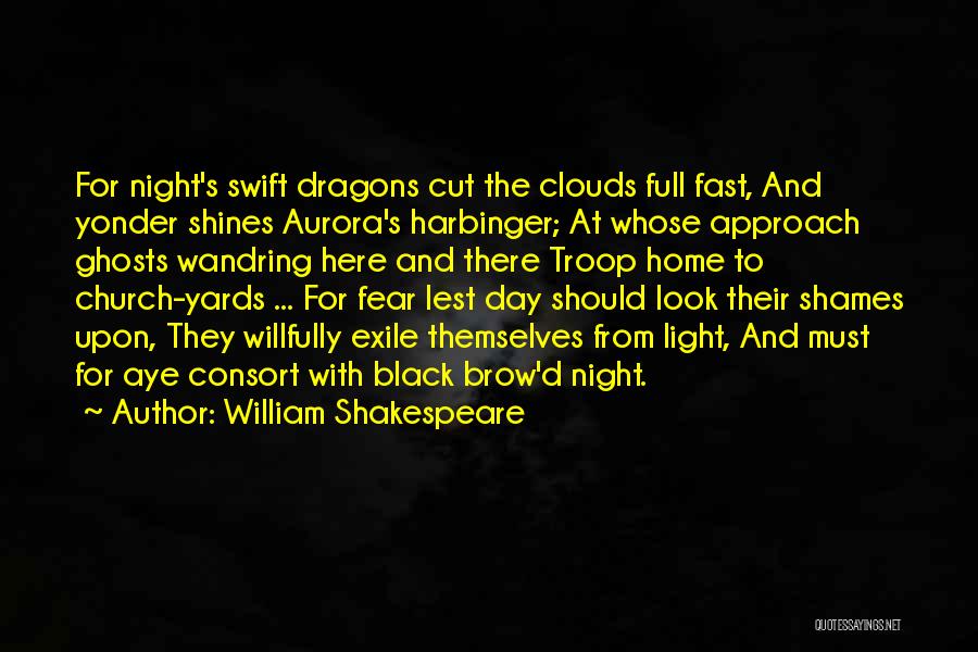 William Shakespeare Quotes: For Night's Swift Dragons Cut The Clouds Full Fast, And Yonder Shines Aurora's Harbinger; At Whose Approach Ghosts Wandring Here