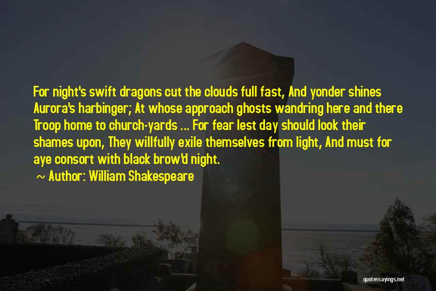 William Shakespeare Quotes: For Night's Swift Dragons Cut The Clouds Full Fast, And Yonder Shines Aurora's Harbinger; At Whose Approach Ghosts Wandring Here