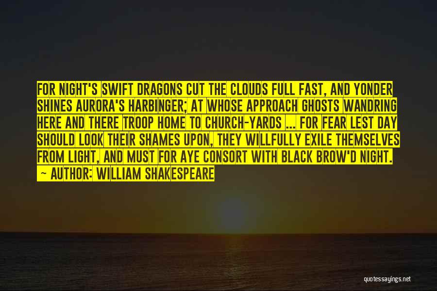 William Shakespeare Quotes: For Night's Swift Dragons Cut The Clouds Full Fast, And Yonder Shines Aurora's Harbinger; At Whose Approach Ghosts Wandring Here