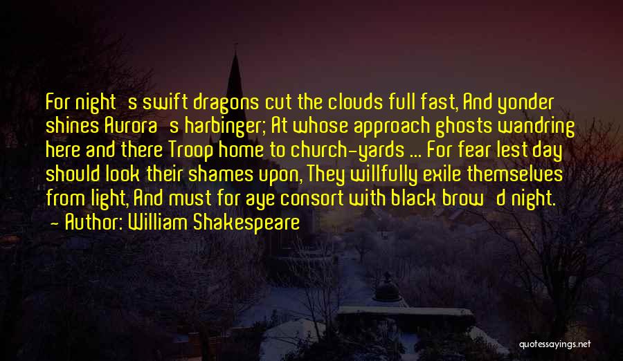 William Shakespeare Quotes: For Night's Swift Dragons Cut The Clouds Full Fast, And Yonder Shines Aurora's Harbinger; At Whose Approach Ghosts Wandring Here