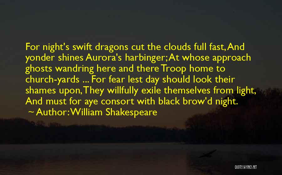 William Shakespeare Quotes: For Night's Swift Dragons Cut The Clouds Full Fast, And Yonder Shines Aurora's Harbinger; At Whose Approach Ghosts Wandring Here