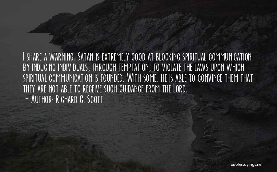 Richard G. Scott Quotes: I Share A Warning. Satan Is Extremely Good At Blocking Spiritual Communication By Inducing Individuals, Through Temptation, To Violate The