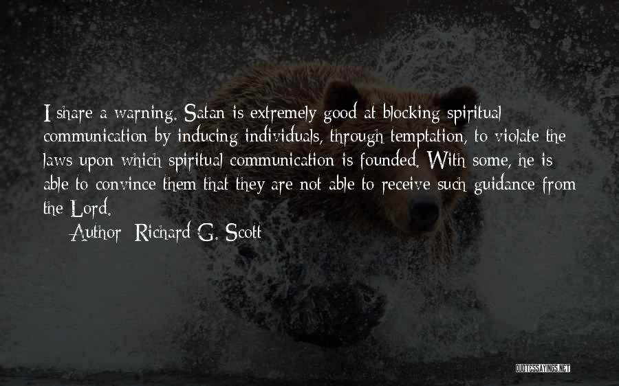Richard G. Scott Quotes: I Share A Warning. Satan Is Extremely Good At Blocking Spiritual Communication By Inducing Individuals, Through Temptation, To Violate The