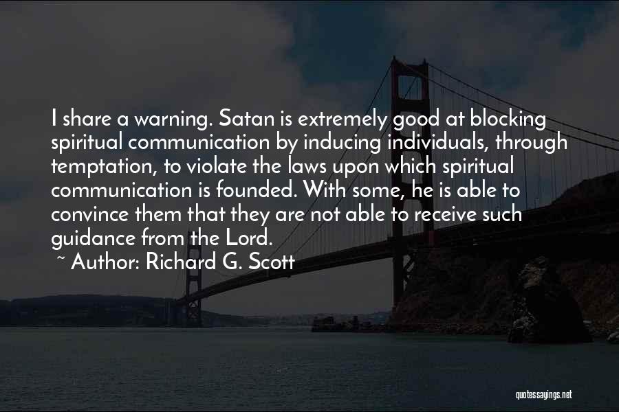 Richard G. Scott Quotes: I Share A Warning. Satan Is Extremely Good At Blocking Spiritual Communication By Inducing Individuals, Through Temptation, To Violate The