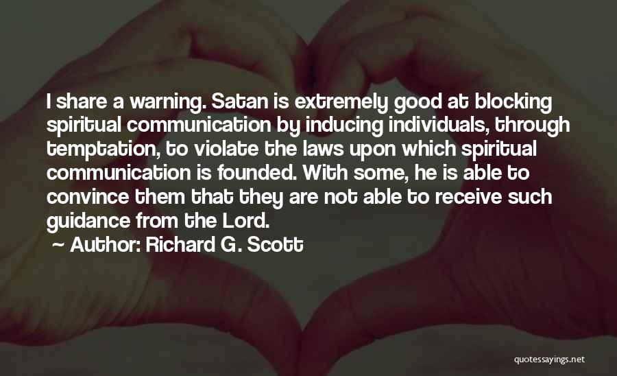 Richard G. Scott Quotes: I Share A Warning. Satan Is Extremely Good At Blocking Spiritual Communication By Inducing Individuals, Through Temptation, To Violate The