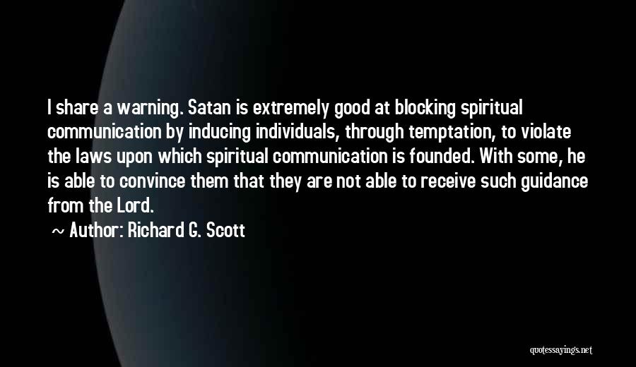 Richard G. Scott Quotes: I Share A Warning. Satan Is Extremely Good At Blocking Spiritual Communication By Inducing Individuals, Through Temptation, To Violate The