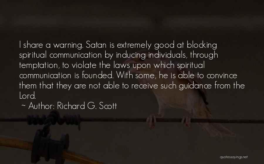 Richard G. Scott Quotes: I Share A Warning. Satan Is Extremely Good At Blocking Spiritual Communication By Inducing Individuals, Through Temptation, To Violate The