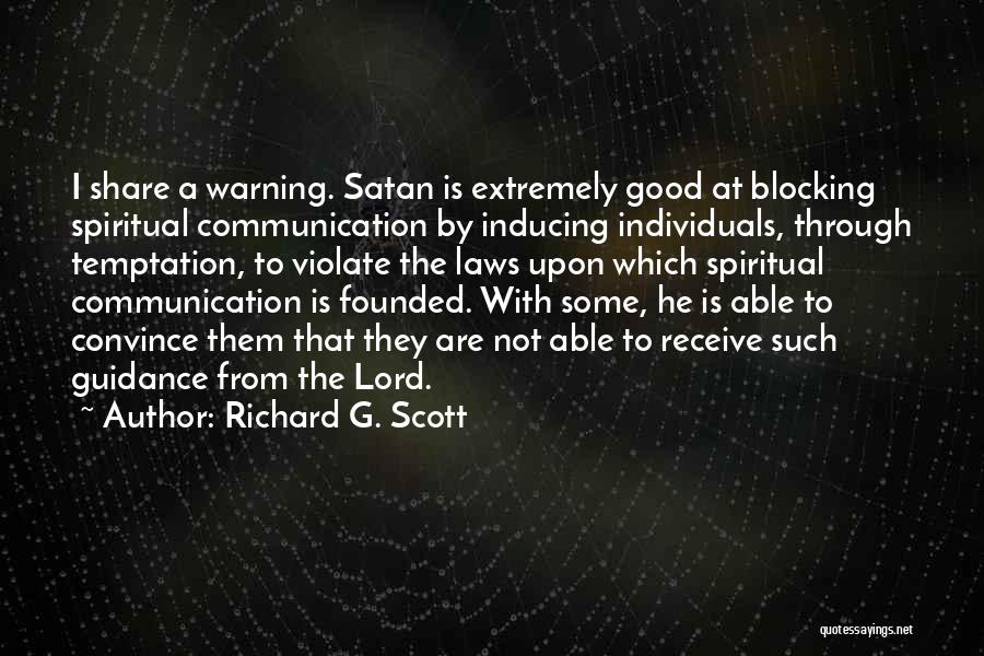 Richard G. Scott Quotes: I Share A Warning. Satan Is Extremely Good At Blocking Spiritual Communication By Inducing Individuals, Through Temptation, To Violate The