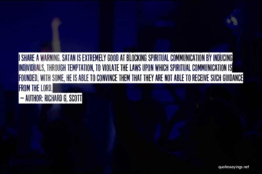 Richard G. Scott Quotes: I Share A Warning. Satan Is Extremely Good At Blocking Spiritual Communication By Inducing Individuals, Through Temptation, To Violate The