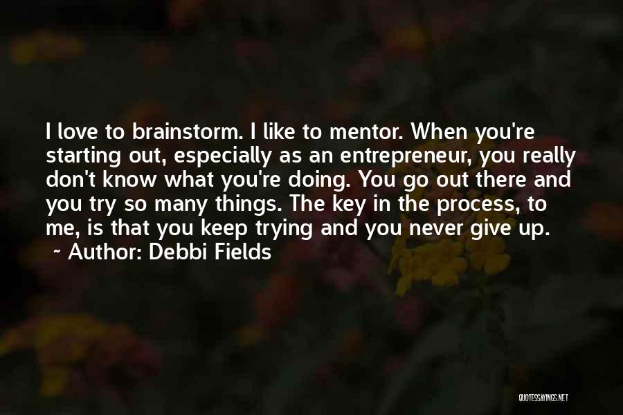 Debbi Fields Quotes: I Love To Brainstorm. I Like To Mentor. When You're Starting Out, Especially As An Entrepreneur, You Really Don't Know
