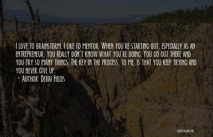 Debbi Fields Quotes: I Love To Brainstorm. I Like To Mentor. When You're Starting Out, Especially As An Entrepreneur, You Really Don't Know